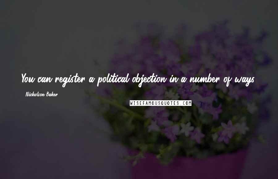 Nicholson Baker Quotes: You can register a political objection in a number of ways.