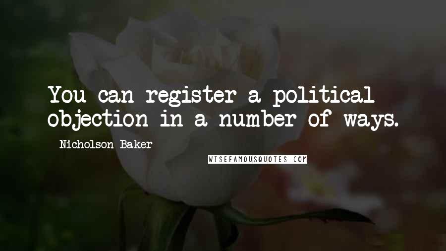 Nicholson Baker Quotes: You can register a political objection in a number of ways.