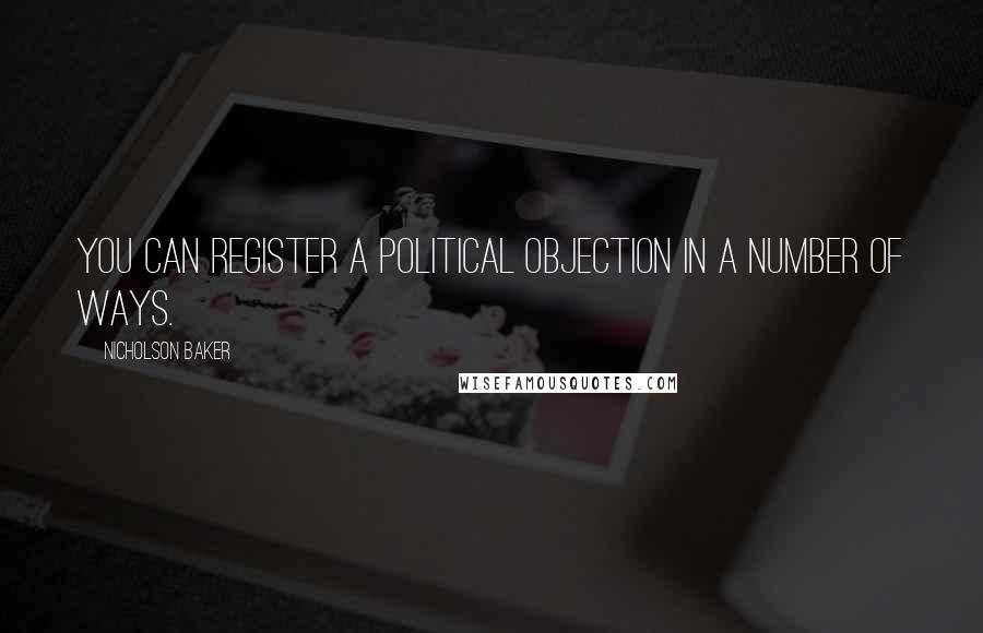 Nicholson Baker Quotes: You can register a political objection in a number of ways.