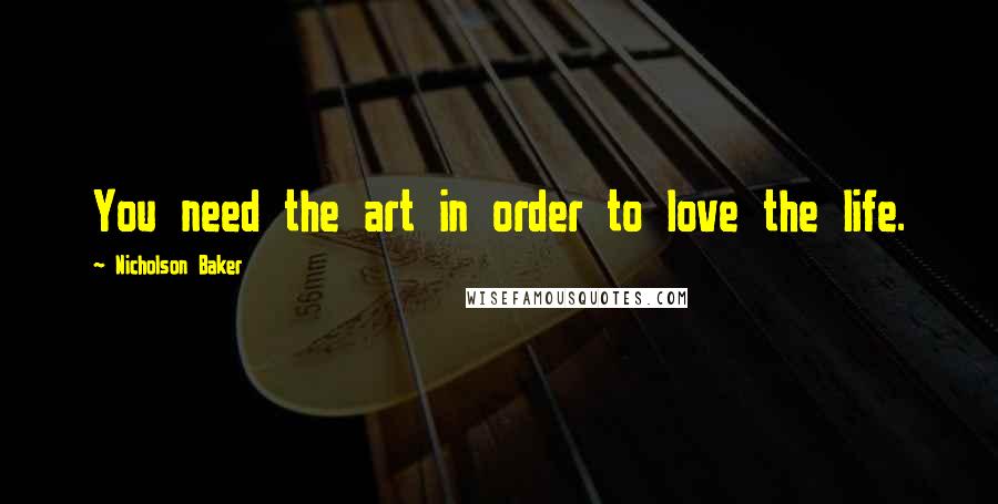 Nicholson Baker Quotes: You need the art in order to love the life.