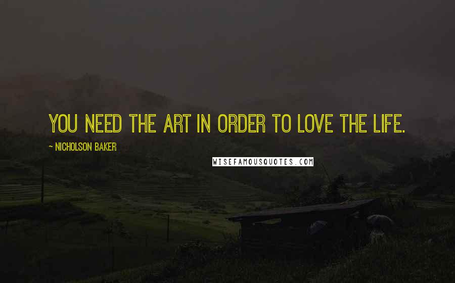 Nicholson Baker Quotes: You need the art in order to love the life.