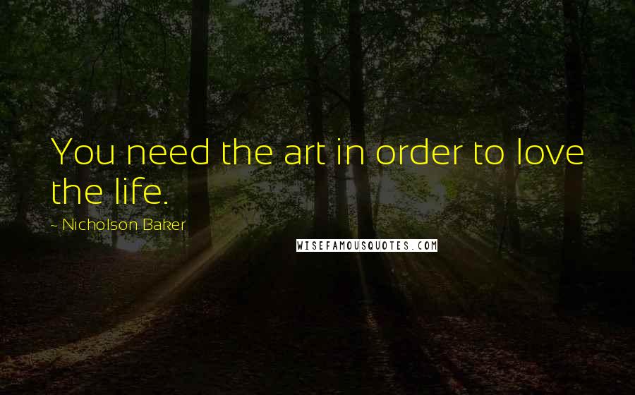 Nicholson Baker Quotes: You need the art in order to love the life.