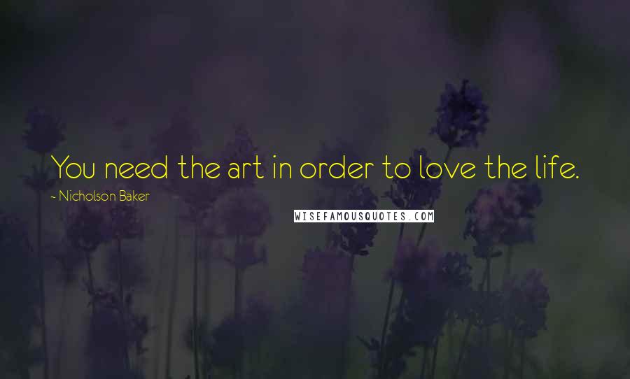 Nicholson Baker Quotes: You need the art in order to love the life.