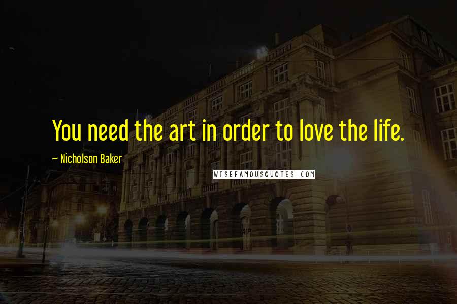 Nicholson Baker Quotes: You need the art in order to love the life.