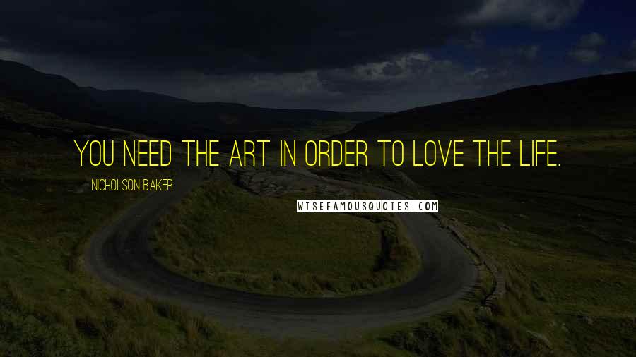 Nicholson Baker Quotes: You need the art in order to love the life.