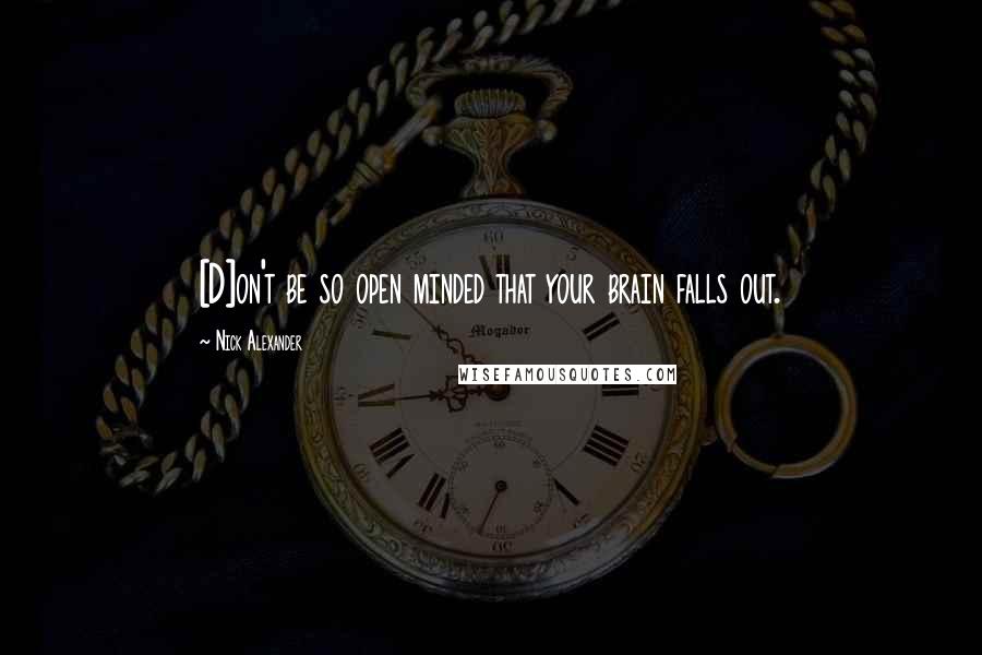 Nick Alexander Quotes: [D]on't be so open minded that your brain falls out.