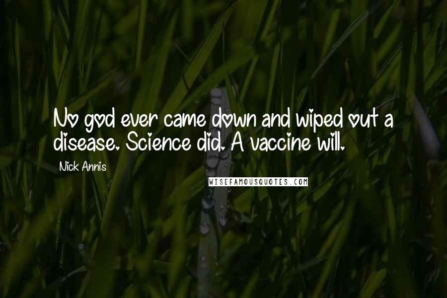 Nick Annis Quotes: No god ever came down and wiped out a disease. Science did. A vaccine will.