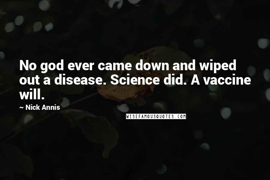 Nick Annis Quotes: No god ever came down and wiped out a disease. Science did. A vaccine will.