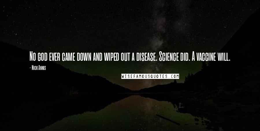 Nick Annis Quotes: No god ever came down and wiped out a disease. Science did. A vaccine will.