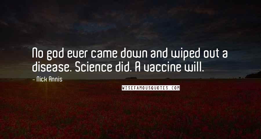 Nick Annis Quotes: No god ever came down and wiped out a disease. Science did. A vaccine will.
