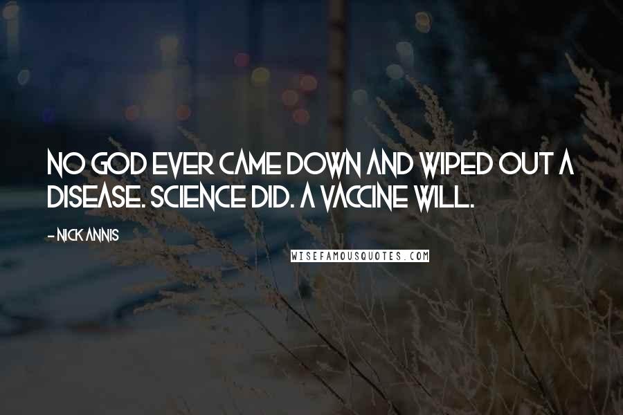 Nick Annis Quotes: No god ever came down and wiped out a disease. Science did. A vaccine will.