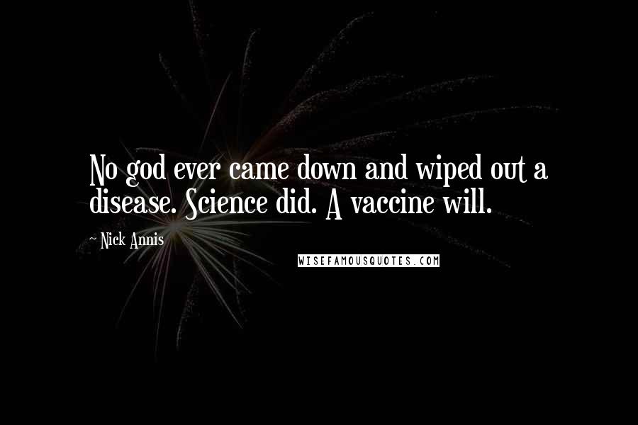 Nick Annis Quotes: No god ever came down and wiped out a disease. Science did. A vaccine will.