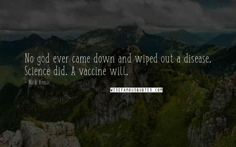 Nick Annis Quotes: No god ever came down and wiped out a disease. Science did. A vaccine will.