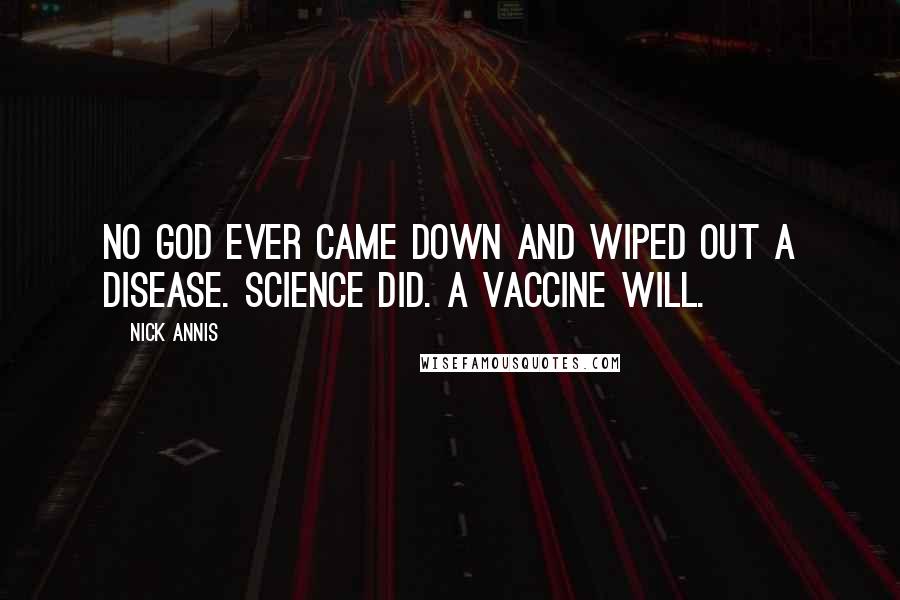 Nick Annis Quotes: No god ever came down and wiped out a disease. Science did. A vaccine will.
