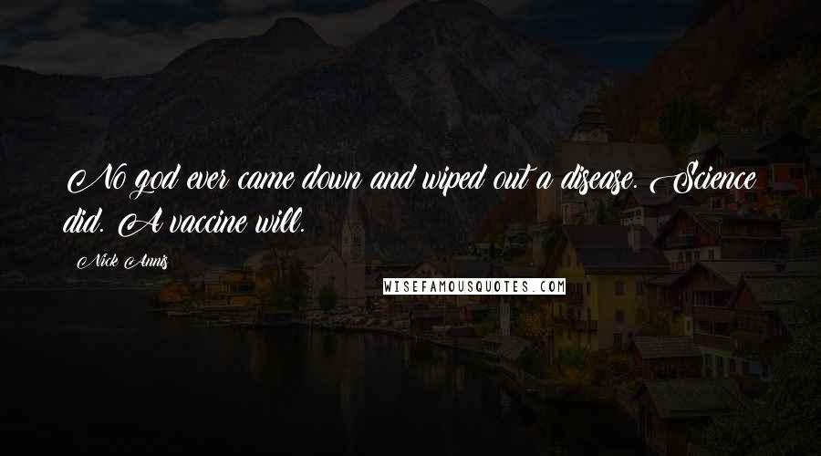 Nick Annis Quotes: No god ever came down and wiped out a disease. Science did. A vaccine will.