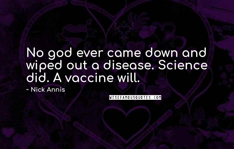 Nick Annis Quotes: No god ever came down and wiped out a disease. Science did. A vaccine will.