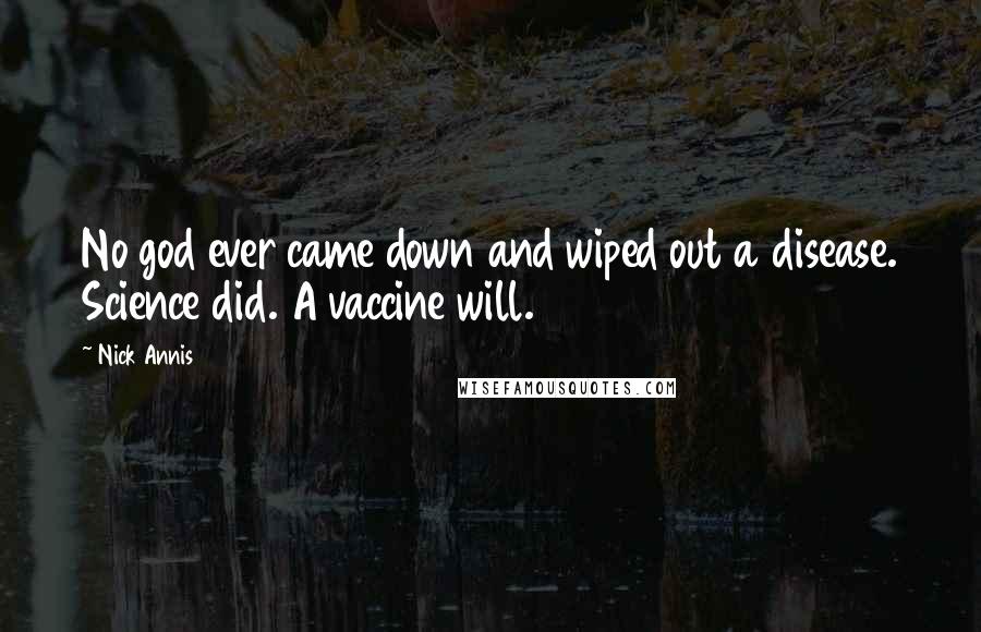 Nick Annis Quotes: No god ever came down and wiped out a disease. Science did. A vaccine will.
