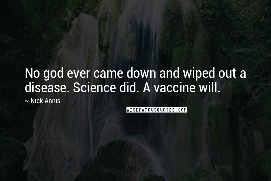 Nick Annis Quotes: No god ever came down and wiped out a disease. Science did. A vaccine will.