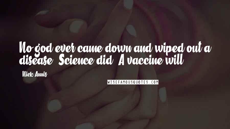 Nick Annis Quotes: No god ever came down and wiped out a disease. Science did. A vaccine will.
