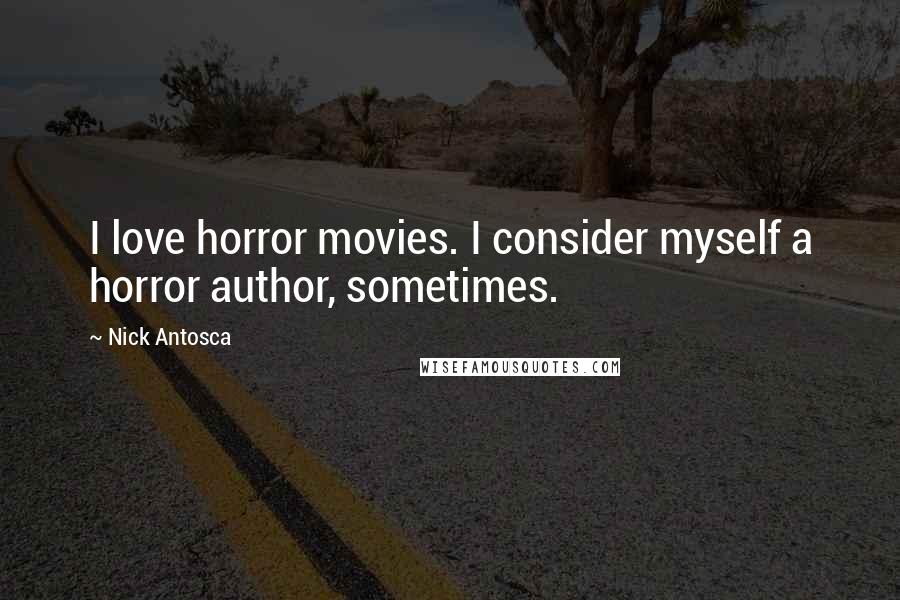 Nick Antosca Quotes: I love horror movies. I consider myself a horror author, sometimes.