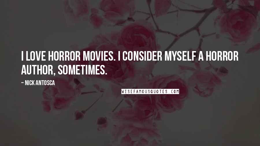Nick Antosca Quotes: I love horror movies. I consider myself a horror author, sometimes.