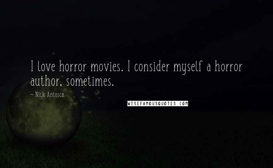 Nick Antosca Quotes: I love horror movies. I consider myself a horror author, sometimes.