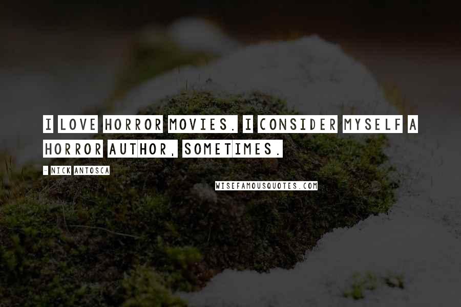 Nick Antosca Quotes: I love horror movies. I consider myself a horror author, sometimes.