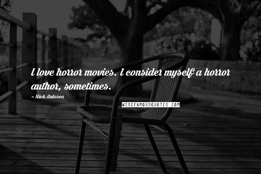 Nick Antosca Quotes: I love horror movies. I consider myself a horror author, sometimes.