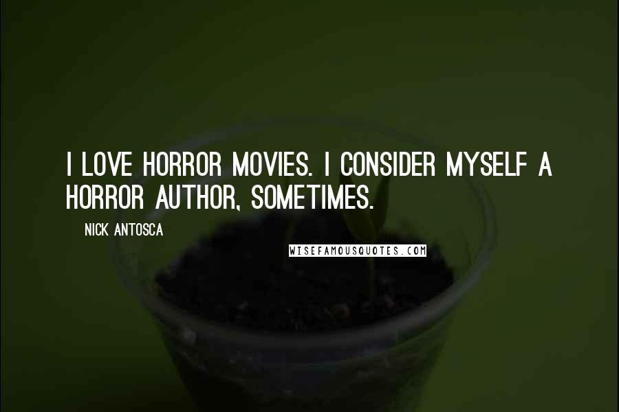 Nick Antosca Quotes: I love horror movies. I consider myself a horror author, sometimes.