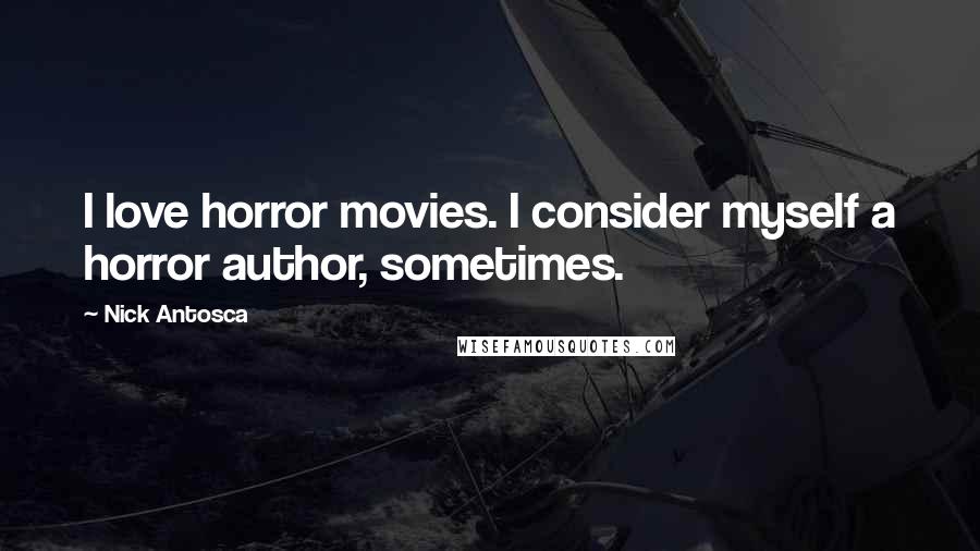 Nick Antosca Quotes: I love horror movies. I consider myself a horror author, sometimes.