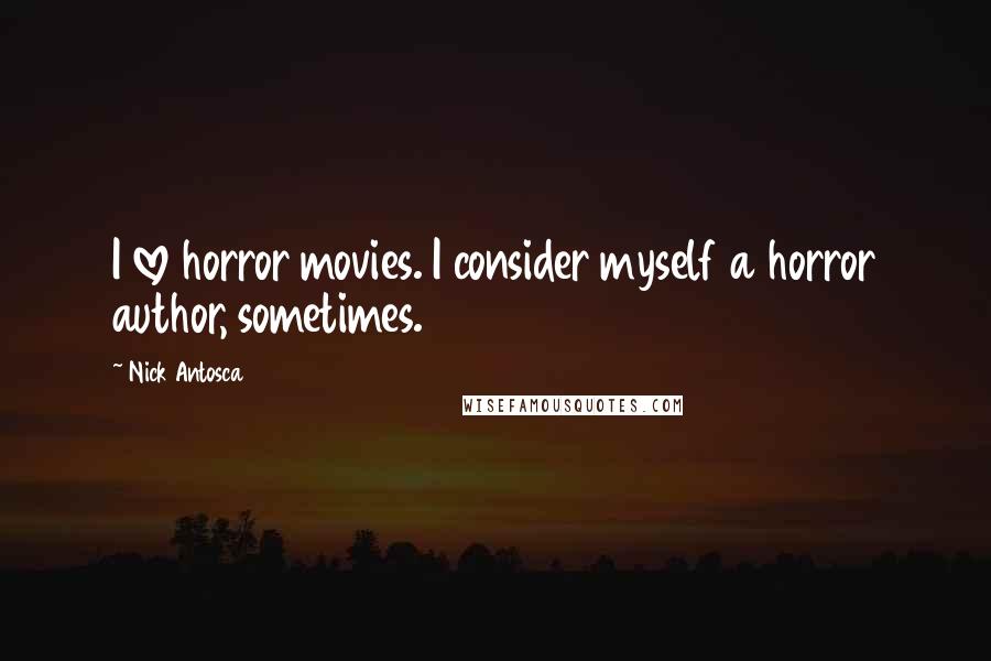 Nick Antosca Quotes: I love horror movies. I consider myself a horror author, sometimes.