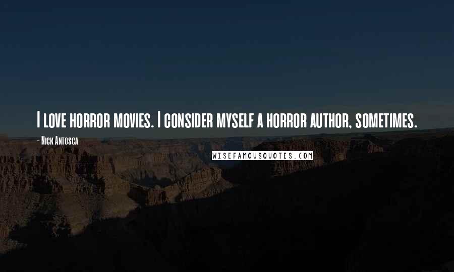 Nick Antosca Quotes: I love horror movies. I consider myself a horror author, sometimes.