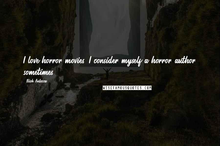 Nick Antosca Quotes: I love horror movies. I consider myself a horror author, sometimes.