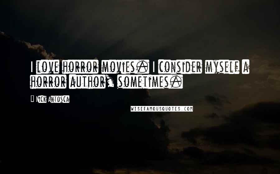 Nick Antosca Quotes: I love horror movies. I consider myself a horror author, sometimes.