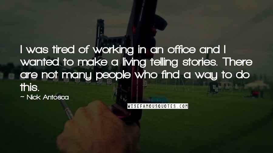 Nick Antosca Quotes: I was tired of working in an office and I wanted to make a living telling stories. There are not many people who find a way to do this.