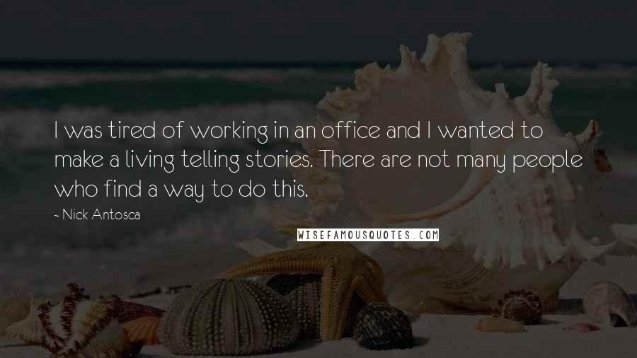 Nick Antosca Quotes: I was tired of working in an office and I wanted to make a living telling stories. There are not many people who find a way to do this.