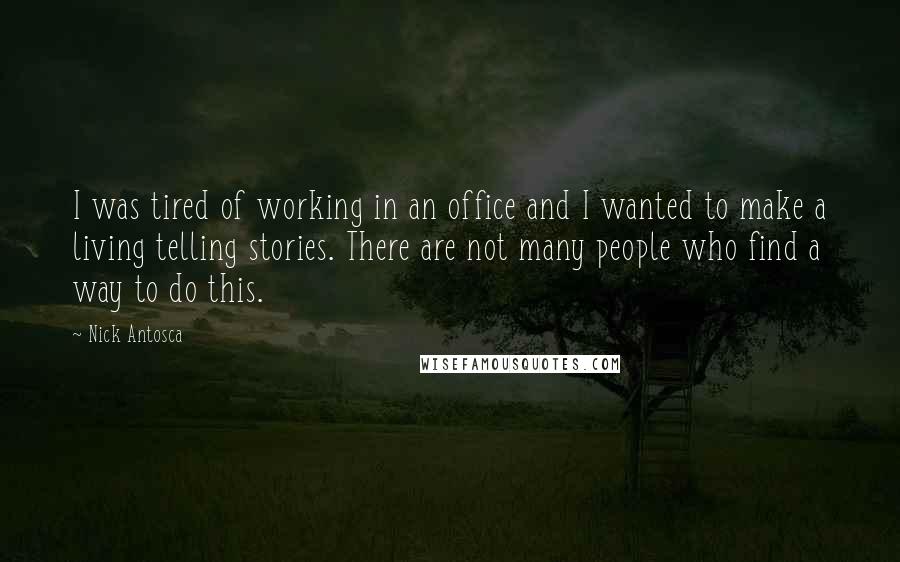 Nick Antosca Quotes: I was tired of working in an office and I wanted to make a living telling stories. There are not many people who find a way to do this.