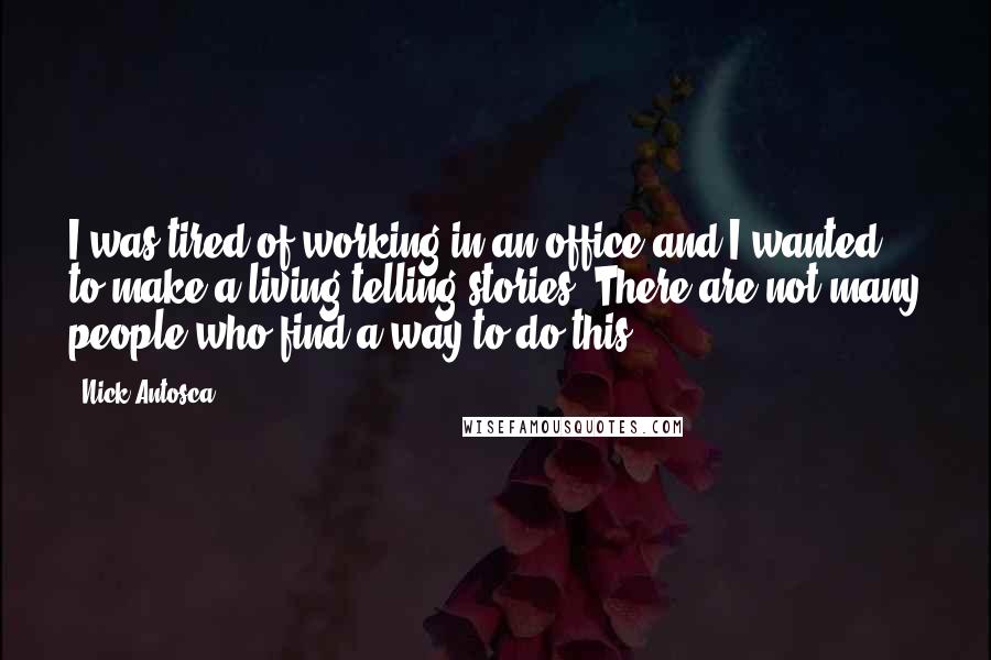 Nick Antosca Quotes: I was tired of working in an office and I wanted to make a living telling stories. There are not many people who find a way to do this.