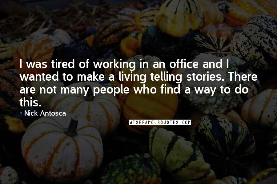 Nick Antosca Quotes: I was tired of working in an office and I wanted to make a living telling stories. There are not many people who find a way to do this.