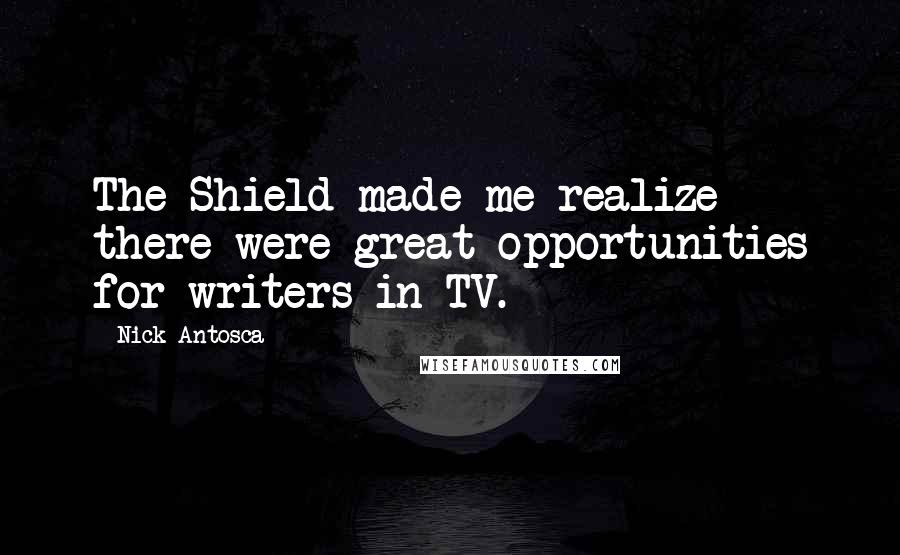 Nick Antosca Quotes: The Shield made me realize there were great opportunities for writers in TV.