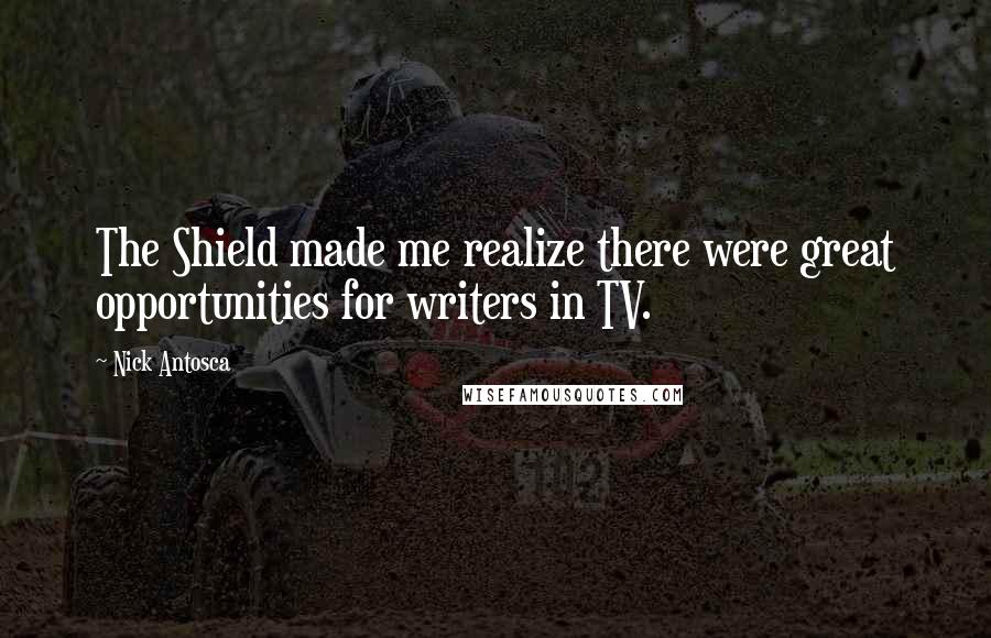 Nick Antosca Quotes: The Shield made me realize there were great opportunities for writers in TV.