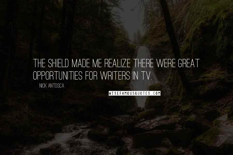 Nick Antosca Quotes: The Shield made me realize there were great opportunities for writers in TV.