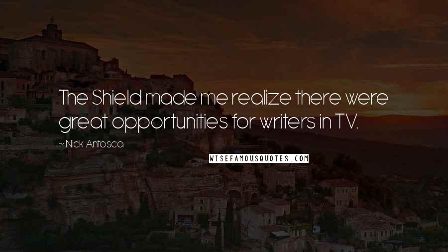 Nick Antosca Quotes: The Shield made me realize there were great opportunities for writers in TV.