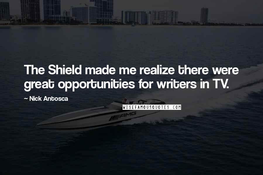 Nick Antosca Quotes: The Shield made me realize there were great opportunities for writers in TV.