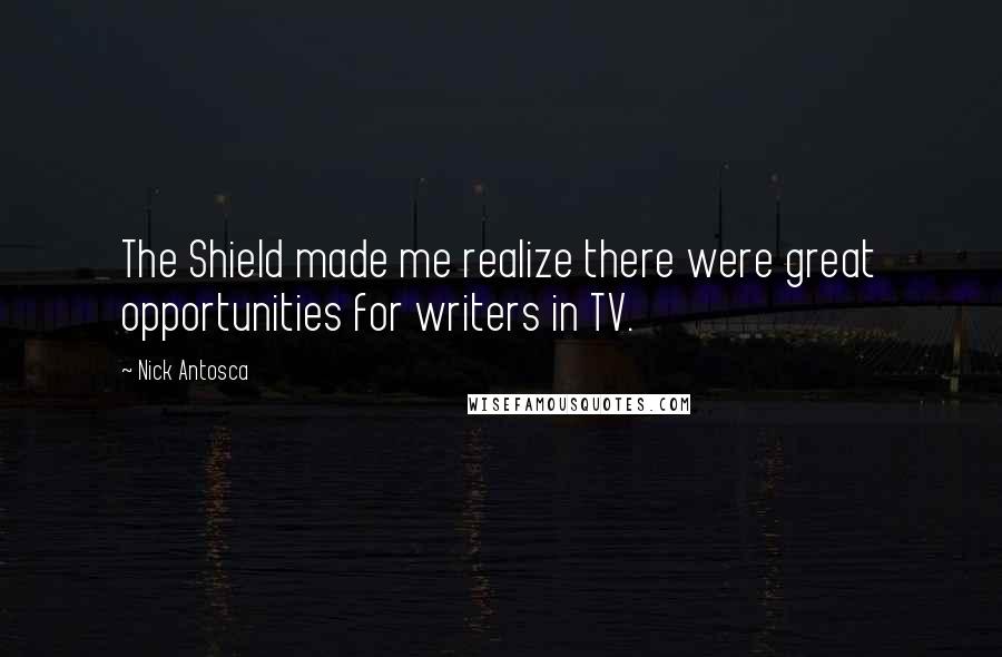 Nick Antosca Quotes: The Shield made me realize there were great opportunities for writers in TV.