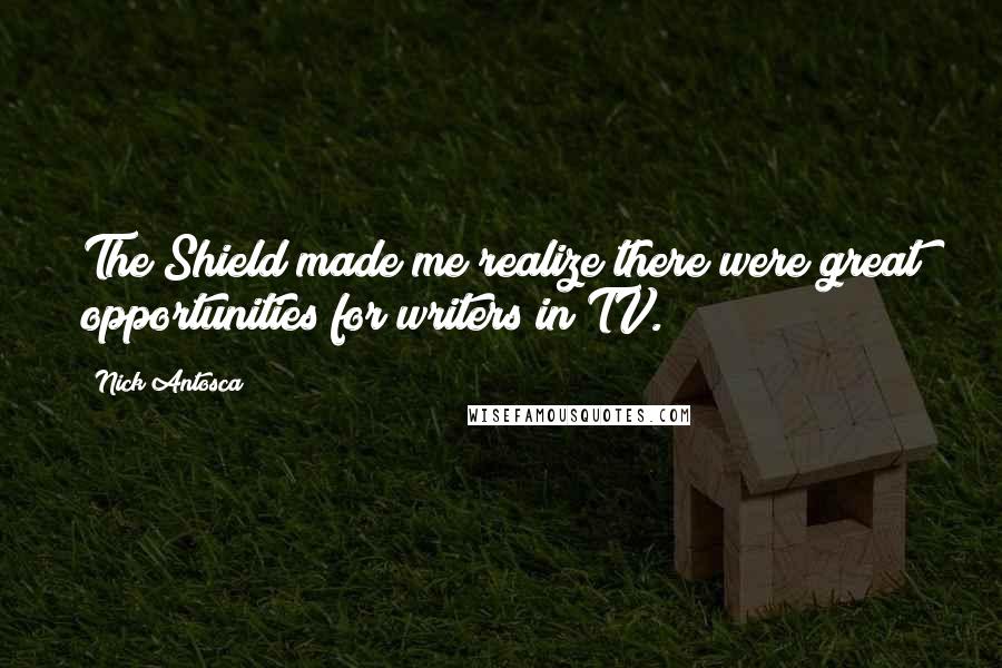 Nick Antosca Quotes: The Shield made me realize there were great opportunities for writers in TV.