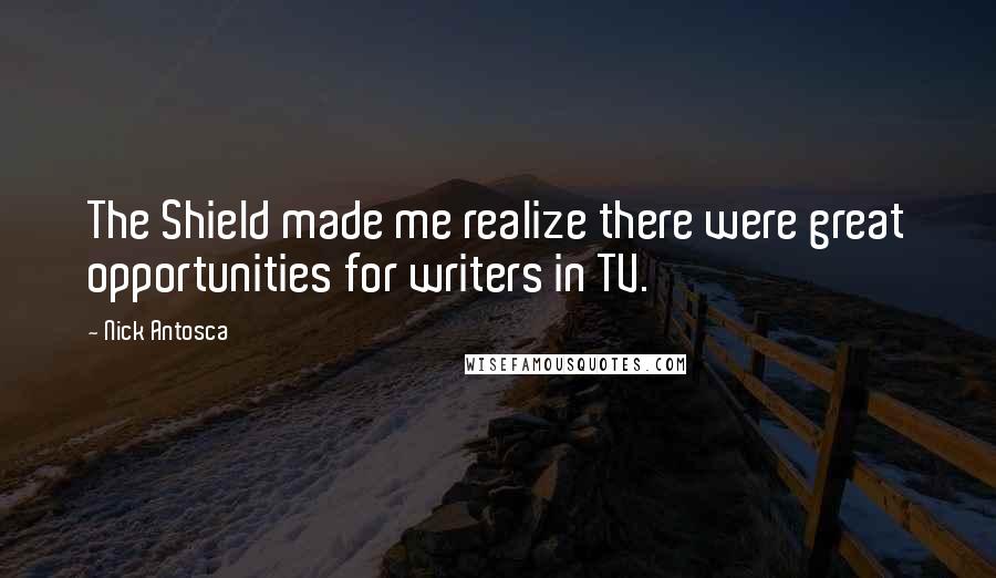 Nick Antosca Quotes: The Shield made me realize there were great opportunities for writers in TV.