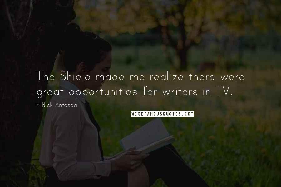 Nick Antosca Quotes: The Shield made me realize there were great opportunities for writers in TV.