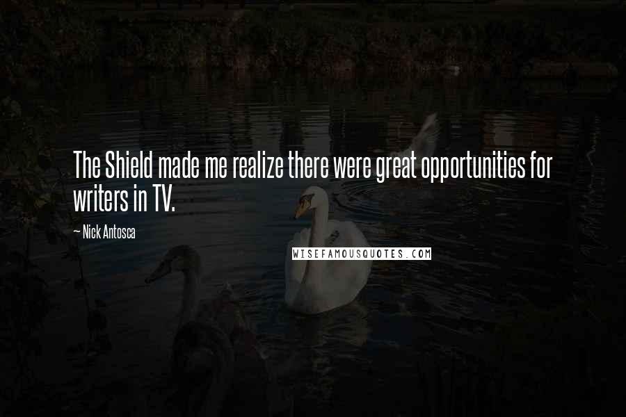 Nick Antosca Quotes: The Shield made me realize there were great opportunities for writers in TV.