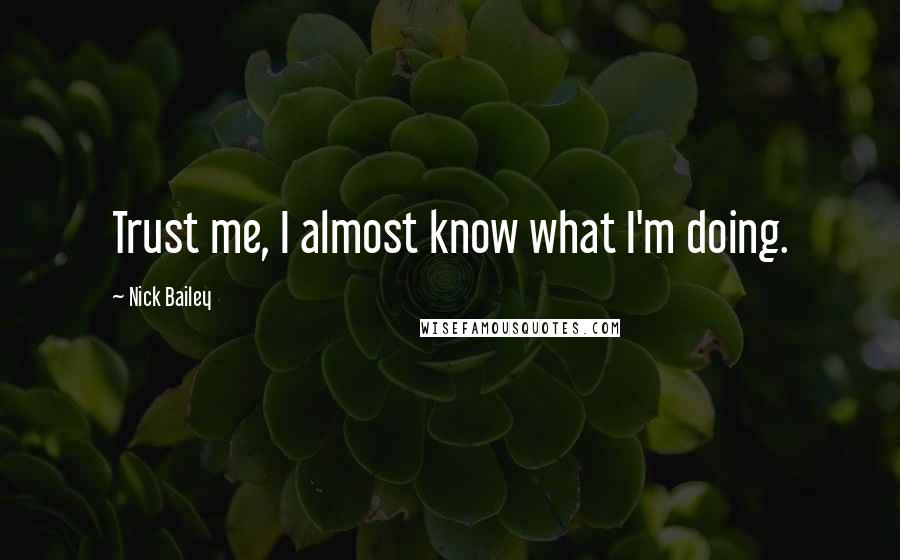 Nick Bailey Quotes: Trust me, I almost know what I'm doing.